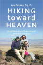 Hiking toward Heaven: An uplifting story of hope on earth with hints of heaven