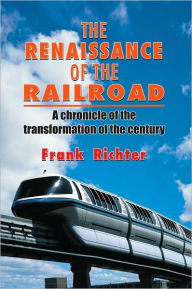 Title: THE RENAISSANCE OF THE RAILROAD: A chronicle of the transformation of the century, Author: Frank Richter