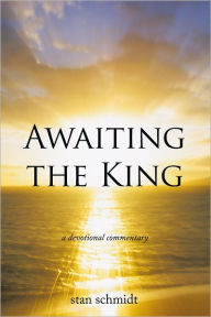 Title: Awaiting the King: a devotional commentary, Author: stan schmidt