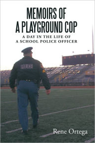 Title: Memoirs of a Playground Cop: A day in the life of a school police officer, Author: Rene Ortega