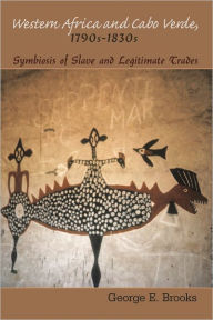 Title: Western Africa and Cabo Verde, 1790s-1830s: Symbiosis of Slave and Legitimate Trades, Author: George E. Brooks