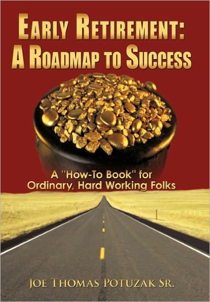 Early Retirement: A Roadmap to Success: "How-To Book" for Ordinary, Hard Working Folks