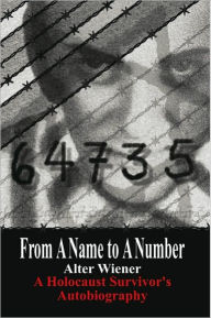 Title: From A Name to A Number: A Holocaust Survivor's Autobiography, Author: Alter Wiener