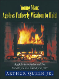 Title: Young Man: Ageless Fatherly Wisdom to Hold, Author: Arthur Queen Jr.