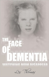 Title: The Face of Dementia: Watching Mom Disappear, Author: Les Thomas