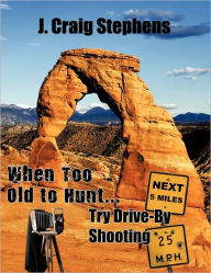 Title: When Too Old to Hunt... Try Drive-by Shooting, Author: J Craig Stephens