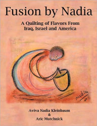 Title: Fusion by Nadia: A Quilting of Flavors From Iraq, Israel and America, Author: Aviva Nadia Kleinbaum