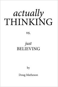 Title: actually THINKING vs. just BELIEVING, Author: Doug Matheson