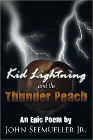 Title: Kid Lightning and the Thunder Peach: An Epic Poem, Author: John A. Seemueller Jr.