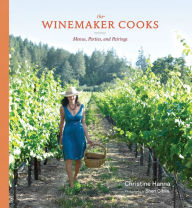 Title: The Winemaker Cooks: Menus, Parties, and Pairings, Author: Christine Hanna