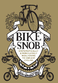 Title: Bike Snob: Systematically & Mercilessly Realigning the World of Cycling, Author: BikeSnobNYC