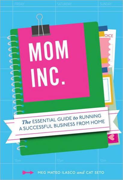 Mom, Inc.: The Essential Guide to Running a Successful Business Close Home