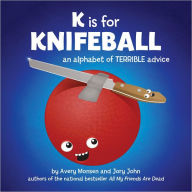 Title: K is for Knifeball: An Alphabet of Terrible Advice, Author: Jory John