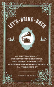 Title: Let's Bring Back: An Encyclopedia of Forgotten-Yet-Delightful, Chic, Useful, Curious, and Otherwise Commendable Things from Times Gone By, Author: Lesley M. M. Blume