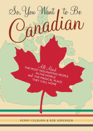 Title: So, You Want to Be Canadian: All About the Most Fascinating People in the World and the Magical Place They Call Home, Author: Rob Sorensen