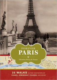 Title: Forever Paris: 25 Walks in the Footsteps of Chanel, Hemingway, Picasso, and More, Author: Christina Henry de Tessan