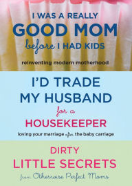 Title: I Was a Really Good Mom Before I Had Kids, I'd Trade My Husband for a Housekeeper, Dirty Little Secrets, Author: Trisha Ashworth