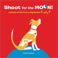 Title: Shoot for the Moon!: Lessons on Life from a Dog Named Rudy, Author: Corinne Humphrey