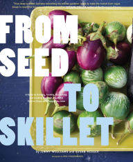 Title: From Seed to Skillet: A Guide to Growing, Tending, Harvesting, and Cooking Up Fresh, Healthy Food to Share with People You Love, Author: Jimmy Williams