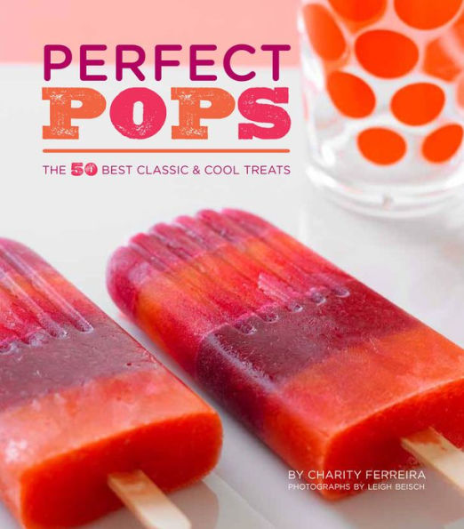 Perfect Pops: The 50 Best Classic & Cool Treats