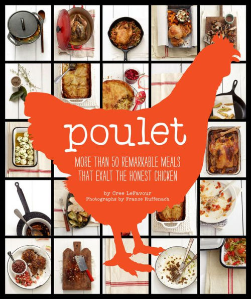 Poulet: More Than 50 Remarkable Meals That Exalt The Honest Chicken