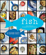 Title: Fish: 54 Seafood Feasts, Author: Cree LeFavour