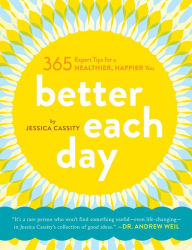 Title: Better Each Day: 365 Expert Tips for a Healthier, Happier You, Author: Jessica Cassity