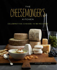Title: The Cheesemonger's Kitchen: Celebrating Cheese in 90 Recipes, Author: Chester Hastings