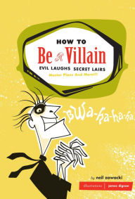 Title: How to Be a Villain: Evil Laughs, Secret Lairs, Master Plans, and More!!!, Author: Neil Zawacki