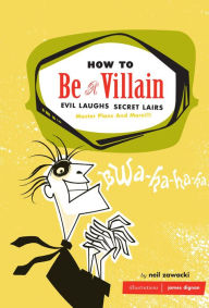 Title: How to Be a Villain: Evil Laughs, Secret Lairs, Master Plans and More!!!, Author: Neil Zawacki