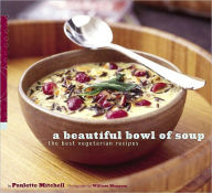 Title: A Beautiful Bowl of Soup: The Best Vegetarian Recipes, Author: Paulette Mitchell