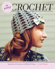 Title: So Pretty! Crochet: Inspiration and Instructions for 24 Stylish Projects, Author: Amy Palanjian