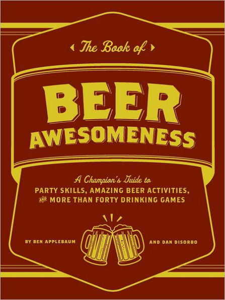 The Book of Beer Awesomeness: A Champion's Guide to Party Skills, Amazing Beer Activities, and More Than Forty Drinking Games