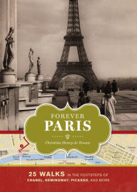 Title: Forever Paris: 25 Walks in the Footsteps of Chanel, Hemingway, Picasso, and More, Author: Christine Henry de Tessan