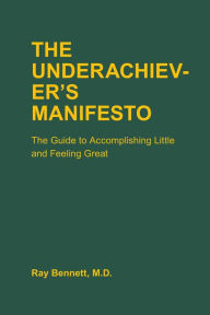 Title: The Underachiever's Manifesto: The Guide to Accomplishing Little and Feeling Great, Author: Ray Bennett
