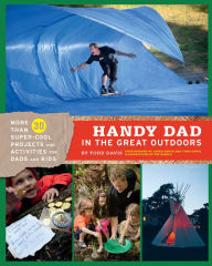 Title: Handy Dad in the Great Outdoors: More Than 30 Super-Cool Projects and Activities for Dads and Kids, Author: Todd Davis