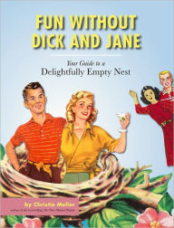 Title: Fun without Dick and Jane: A Guide to Your Delightfully Empty Nest, Author: Christie Mellor