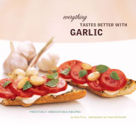 Title: Everything Tastes Better with Garlic: Positively Irresistible Recipes, Author: Sara Perry