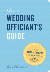 Title: The Wedding Officiant's Guide: How to Write and Conduct a Perfect Ceremony, Author: Lisa Francesca