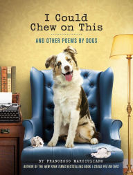 Title: I Could Chew on This: And Other Poems by Dogs (Animal Lovers book, Gift book, Humor poetry), Author: Francesco Marciuliano