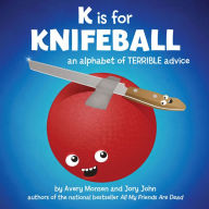 Title: K is for Knifeball: An Alphabet of Terrible Advice, Author: Jory John