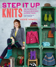 Title: Step It Up Knits: Take Your Skills to the Next Level with 25 Quick and Stylish Projects, Author: Vickie Howell