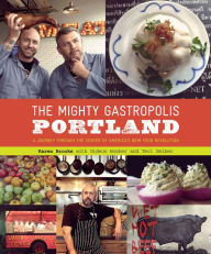 Title: The Mighty Gastropolis: Portland: A Journey Through the Center of America's New Food Revolution, Author: Karen Brooks