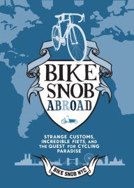 Title: Bike Snob Abroad: Strange Customs, Incredible Fiets, and the Quest for Cycling Paradise, Author: Bike Snob NYC