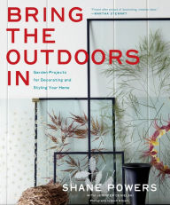 Title: Bring the Outdoors In: Garden Projects for Decorating and Styling Your Home, Author: Shane Powers