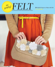 Title: So Pretty! Felt: 24 Stylish Projects to Make with Felt, Author: Amy Palanjian