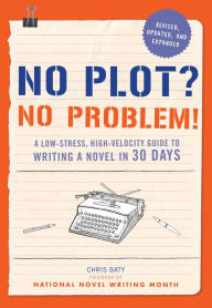 Title: No Plot? No Problem!: A Low-stress, High-velocity Guide to Writing a Novel in 30 Days, Author: Chris Baty