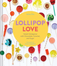 Title: Lollipop Love: Sweet Indulgence with Chocolate, Caramel, and Sugar, Author: Anita Chu