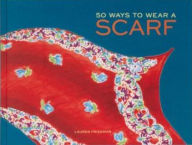 Title: 50 Ways to Wear a Scarf: (Fashion Books, Fall and Winter Fashion Books, Scarf Fashion Books), Author: Lauren Friedman