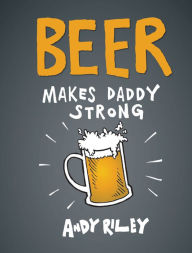 Title: Beer Makes Daddy Strong, Author: Andy Riley